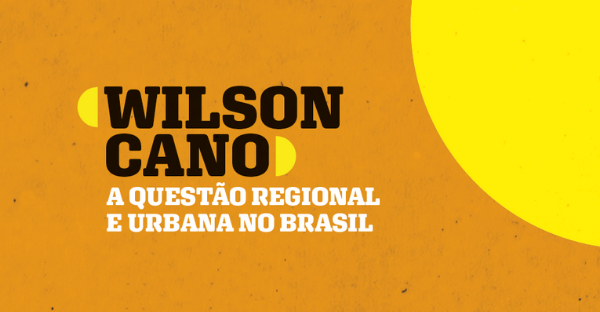 Homenagem ao prof. Wilson Cano – A questão regional e urbana no Brasil